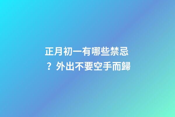 正月初一有哪些禁忌？外出不要空手而歸